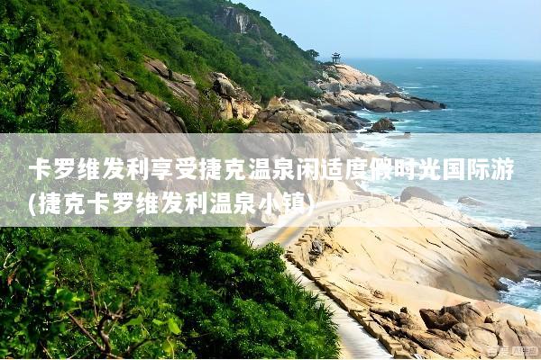 卡罗维发利享受捷克温泉闲适度假时光国际游(捷克卡罗维发利温泉小镇)