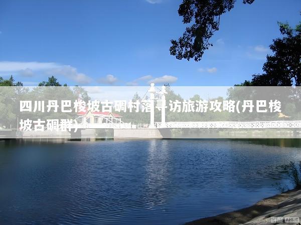 四川丹巴梭坡古碉村落寻访旅游攻略(丹巴梭坡古碉群)