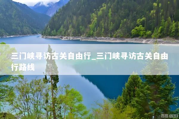 三门峡寻访古关自由行_三门峡寻访古关自由行路线