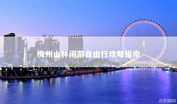 梅州山林闲游自由行攻略指南
