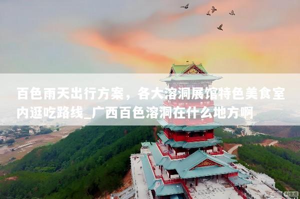 百色雨天出行方案，各大溶洞展馆特色美食室内逛吃路线_广西百色溶洞在什么地方啊