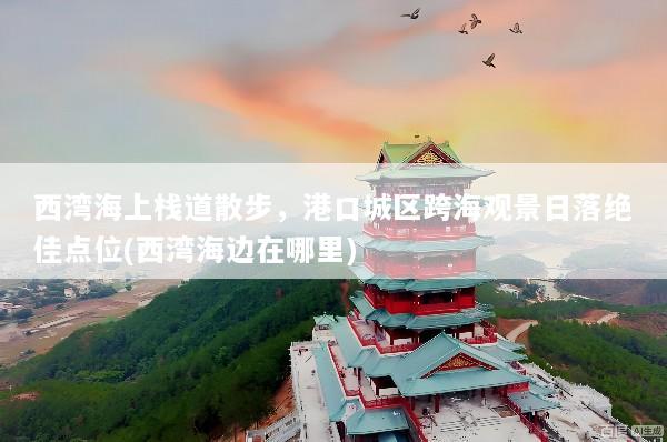 西湾海上栈道散步，港口城区跨海观景日落绝佳点位(西湾海边在哪里)