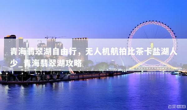 青海翡翠湖自由行，无人机航拍比茶卡盐湖人少_青海翡翠湖攻略