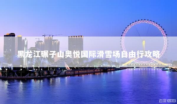 黑龙江碾子山奥悦国际滑雪场自由行攻略