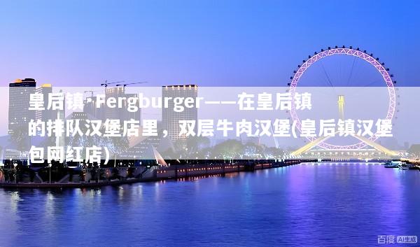 皇后镇·Fergburger——在皇后镇的排队汉堡店里，双层牛肉汉堡(皇后镇汉堡包网红店)