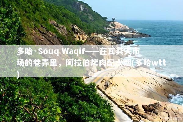 多哈·Souq Waqif——在瓦其夫市场的巷弄里，阿拉伯烤肉配水烟(多哈wtt)