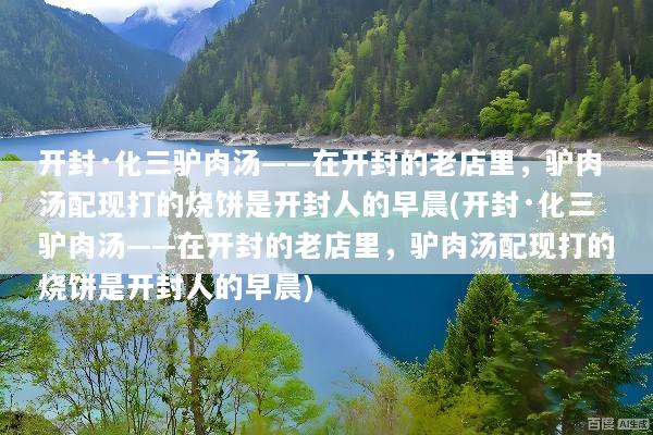 开封·化三驴肉汤——在开封的老店里，驴肉汤配现打的烧饼是开封人的早晨(开封·化三驴肉汤——在开封的老店里，驴肉汤配现打的烧饼是开封人的早晨)