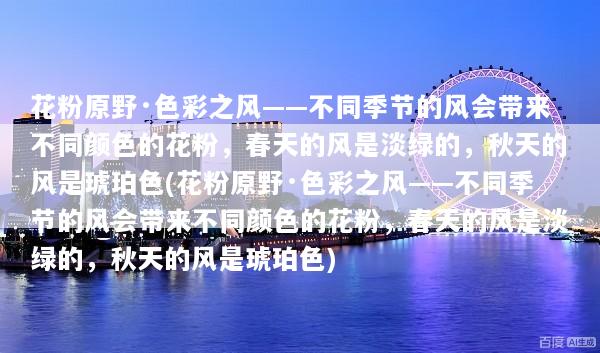 花粉原野·色彩之风——不同季节的风会带来不同颜色的花粉，春天的风是淡绿的，秋天的风是琥珀色(花粉原野·色彩之风——不同季节的风会带来不同颜色的花粉，春天的风是淡绿的，秋天的风是琥珀色)
