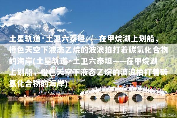 土星轨道·土卫六泰坦——在甲烷湖上划船，橙色天空下液态乙烷的波浪拍打着碳氢化合物的海岸(土星轨道·土卫六泰坦——在甲烷湖上划船，橙色天空下液态乙烷的波浪拍打着碳氢化合物的海岸)
