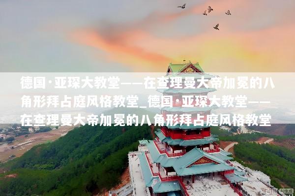 德国·亚琛大教堂——在查理曼大帝加冕的八角形拜占庭风格教堂_德国·亚琛大教堂——在查理曼大帝加冕的八角形拜占庭风格教堂