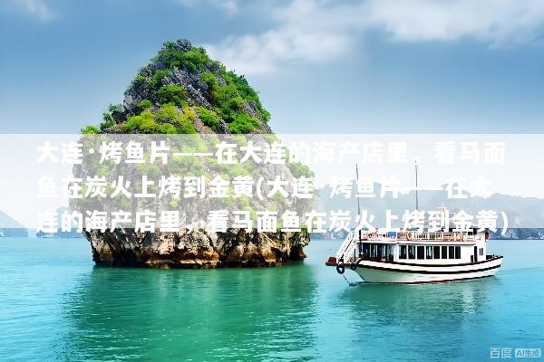 大连·烤鱼片——在大连的海产店里，看马面鱼在炭火上烤到金黄(大连·烤鱼片——在大连的海产店里，看马面鱼在炭火上烤到金黄)