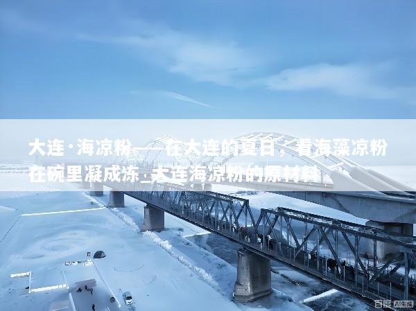 大连·海凉粉——在大连的夏日，看海藻凉粉在碗里凝成冻_大连海凉粉的原材料