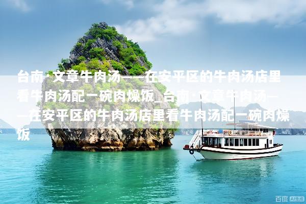 台南·文章牛肉汤——在安平区的牛肉汤店里看牛肉汤配一碗肉燥饭_台南·文章牛肉汤——在安平区的牛肉汤店里看牛肉汤配一碗肉燥饭