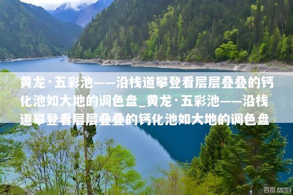黄龙·五彩池——沿栈道攀登看层层叠叠的钙化池如大地的调色盘_黄龙·五彩池——沿栈道攀登看层层叠叠的钙化池如大地的调色盘