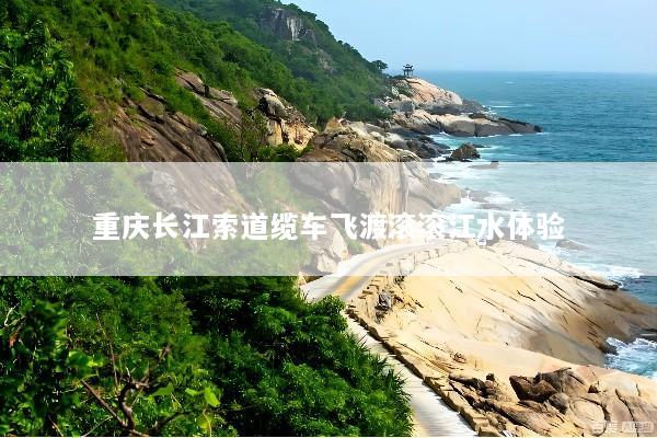 重庆长江索道缆车飞渡滚滚江水体验